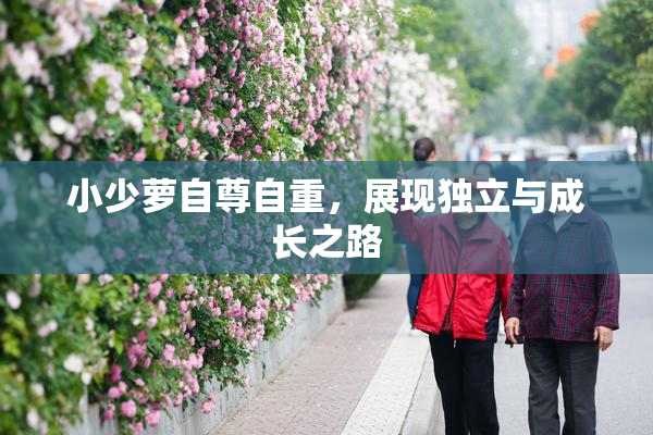 小少萝自尊自重，展现独立与成长之路