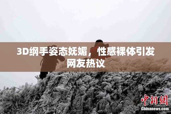 3D纲手姿态妩媚，性感裸体引发网友热议