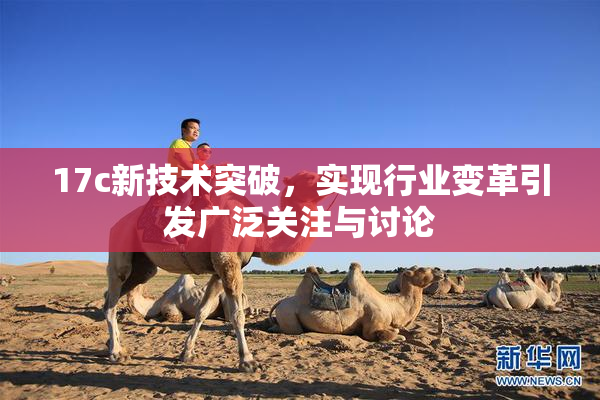 17c新技术突破，实现行业变革引发广泛关注与讨论