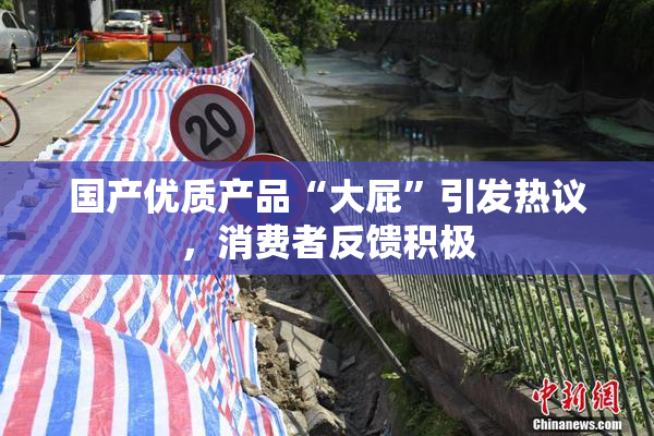 国产优质产品“大屁”引发热议，消费者反馈积极