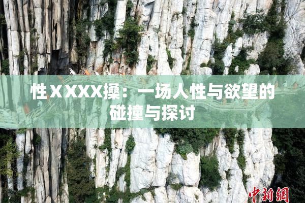 性ⅩXXX搡：一场人性与欲望的碰撞与探讨