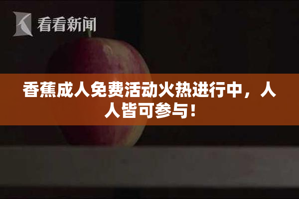香蕉成人免费活动火热进行中，人人皆可参与！