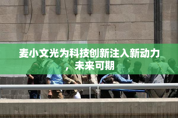 麦小文光为科技创新注入新动力，未来可期