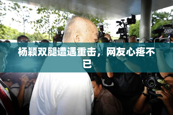 杨颖双腿遭遇重击，网友心疼不已