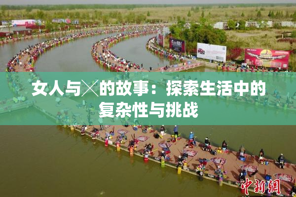 女人与╳的故事：探索生活中的复杂性与挑战