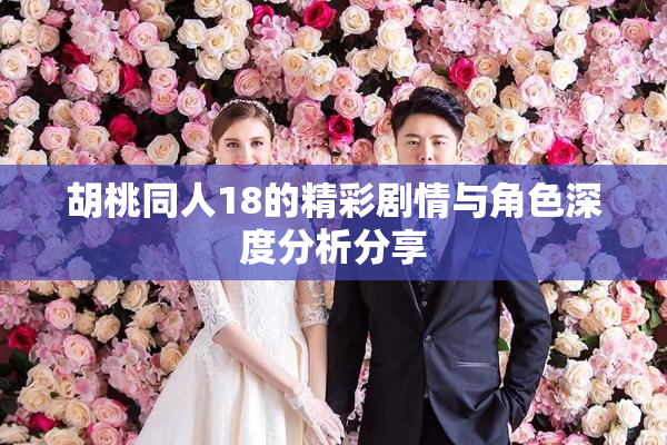 胡桃同人18的精彩剧情与角色深度分析分享
