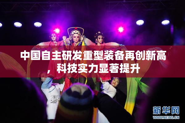 中国自主研发重型装备再创新高，科技实力显著提升