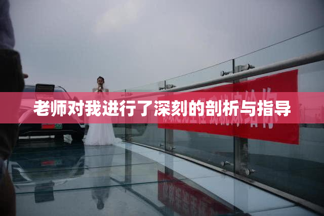 老师对我进行了深刻的剖析与指导