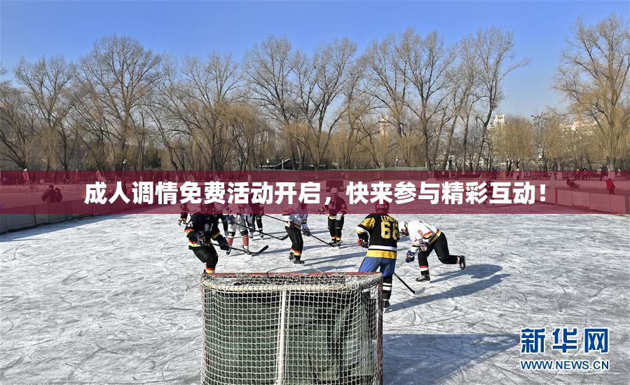 成人调情免费活动开启，快来参与精彩互动！