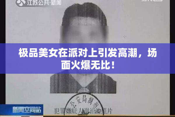 极品美女在派对上引发高潮，场面火爆无比！