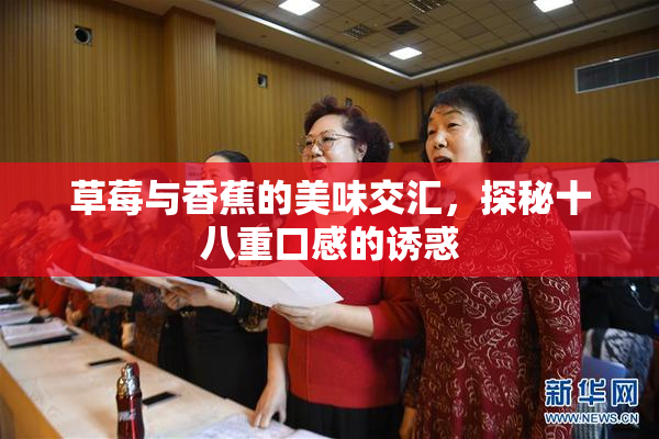 草莓与香蕉的美味交汇，探秘十八重口感的诱惑