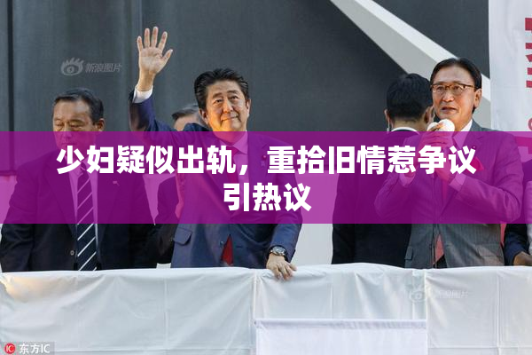 少妇疑似出轨，重拾旧情惹争议引热议