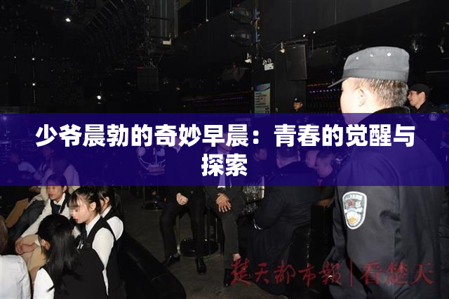 少爷晨勃的奇妙早晨：青春的觉醒与探索