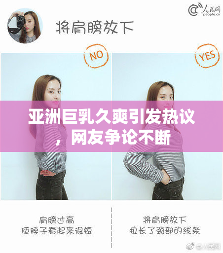亚洲巨乳久爽引发热议，网友争论不断