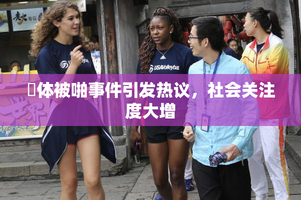 祼体被啪事件引发热议，社会关注度大增