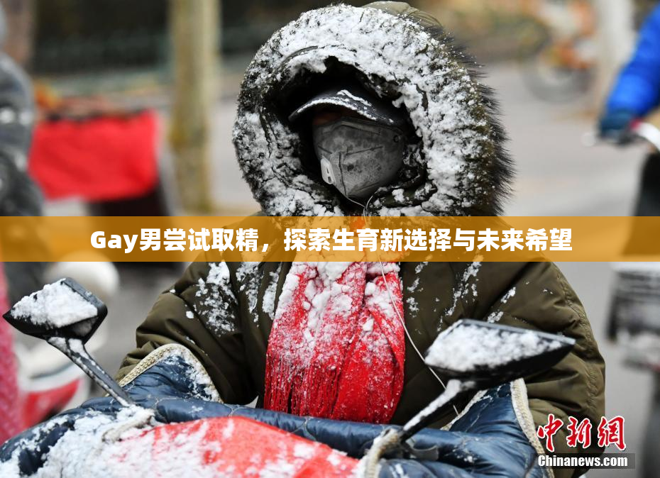Gay男尝试取精，探索生育新选择与未来希望