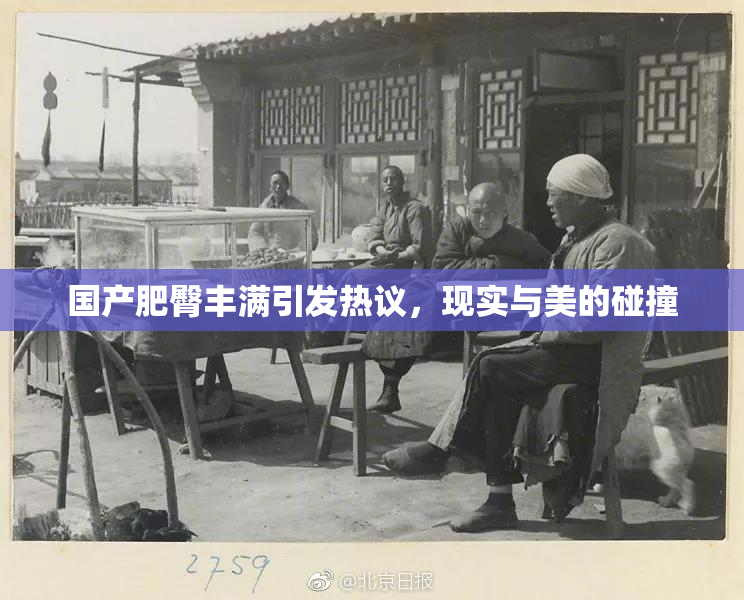 国产肥臀丰满引发热议，现实与美的碰撞