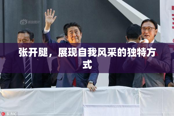 张开腿，展现自我风采的独特方式