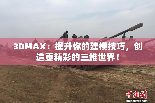 3DMAX：提升你的建模技巧，创造更精彩的三维世界！
