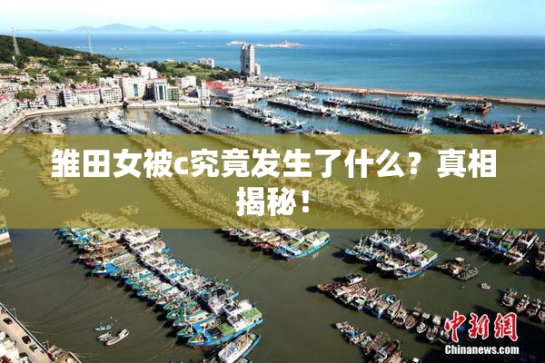雏田女被c究竟发生了什么？真相揭秘！