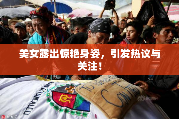 美女露出惊艳身姿，引发热议与关注！