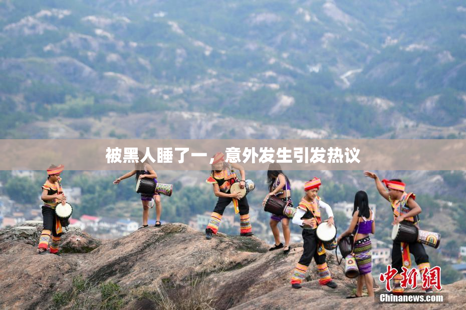 被黑人睡了一，意外发生引发热议