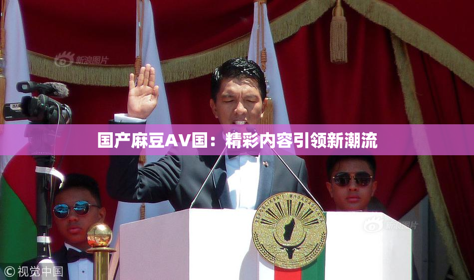 国产麻豆AV国：精彩内容引领新潮流