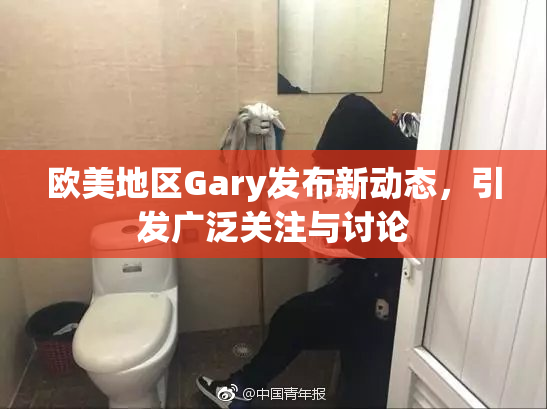欧美地区Gary发布新动态，引发广泛关注与讨论