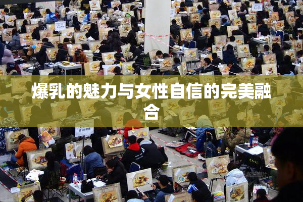 爆乳的魅力与女性自信的完美融合
