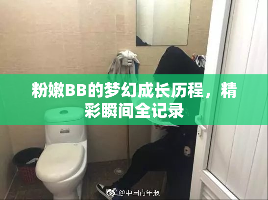 粉嫩BB的梦幻成长历程，精彩瞬间全记录