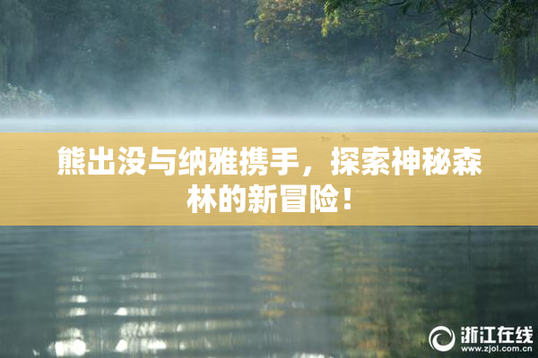 熊出没与纳雅携手，探索神秘森林的新冒险！