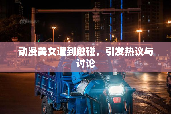 动漫美女遭到触碰，引发热议与讨论
