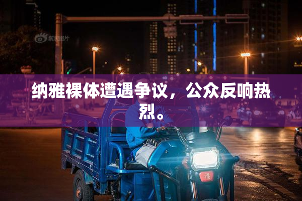 纳雅裸体遭遇争议，公众反响热烈。