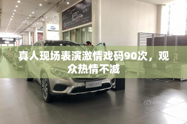 真人现场表演激情戏码90次，观众热情不减