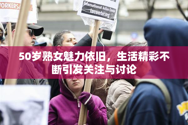 50岁熟女魅力依旧，生活精彩不断引发关注与讨论