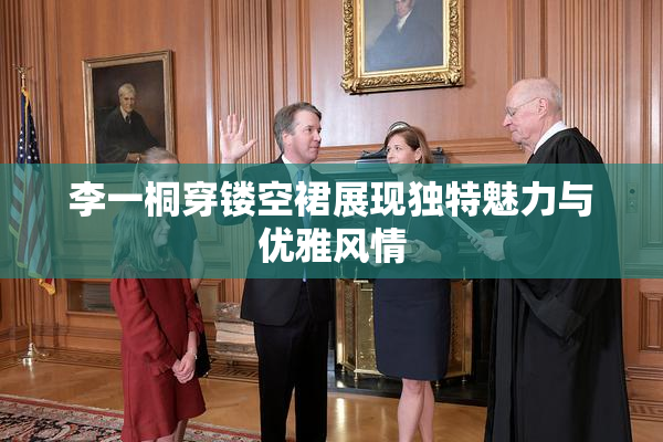李一桐穿镂空裙展现独特魅力与优雅风情