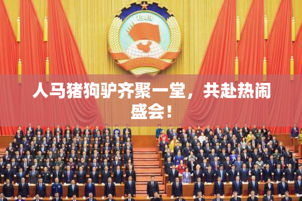 人马猪狗驴齐聚一堂，共赴热闹盛会！