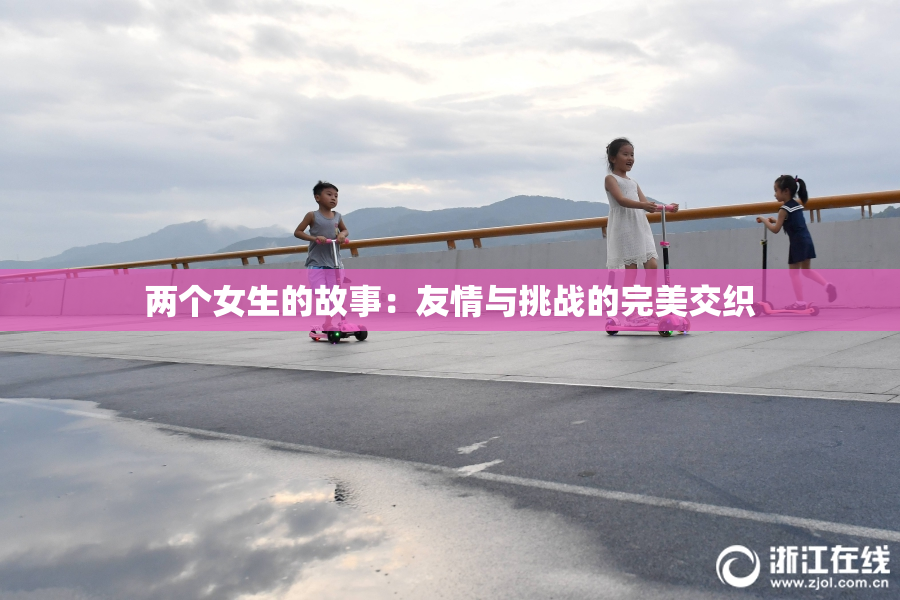 两个女生的故事：友情与挑战的完美交织