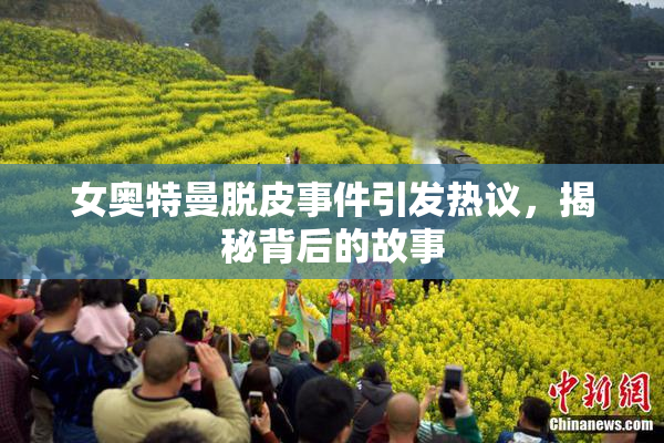 女奥特曼脱皮事件引发热议，揭秘背后的故事