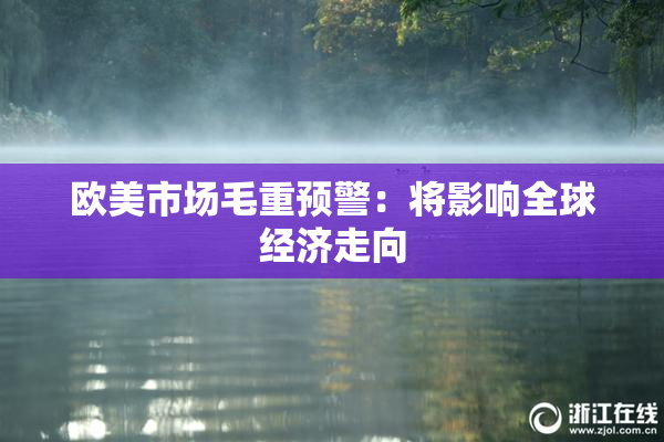 欧美市场毛重预警：将影响全球经济走向