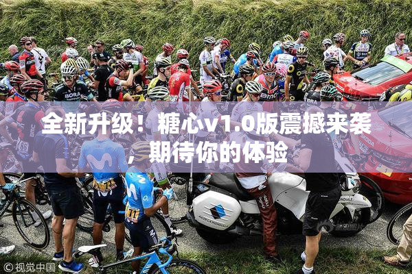 全新升级！糖心v1.0版震撼来袭，期待你的体验