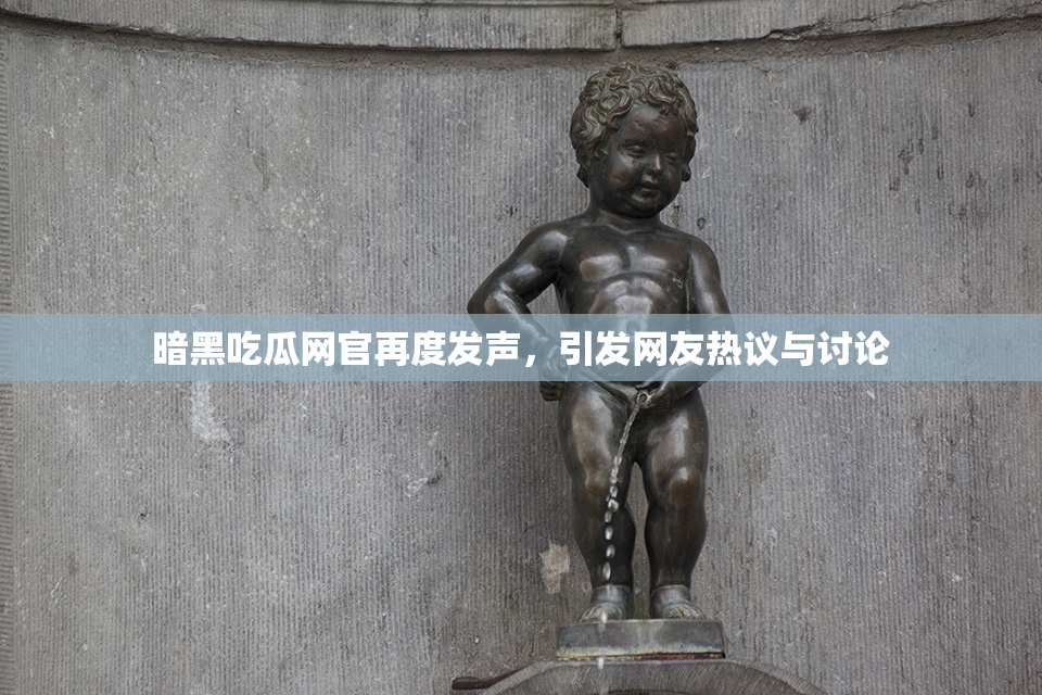 暗黑吃瓜网官再度发声，引发网友热议与讨论