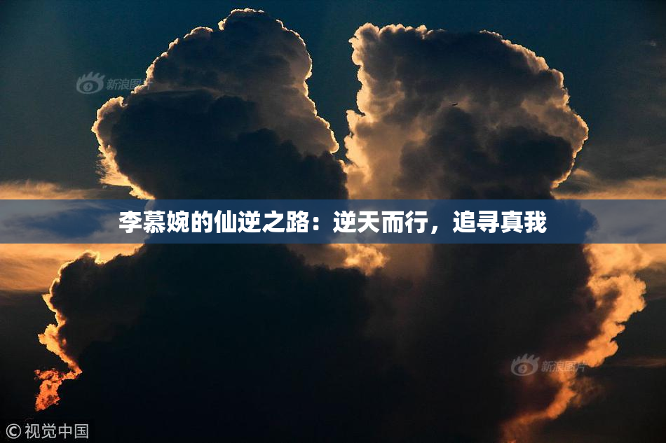 李慕婉的仙逆之路：逆天而行，追寻真我