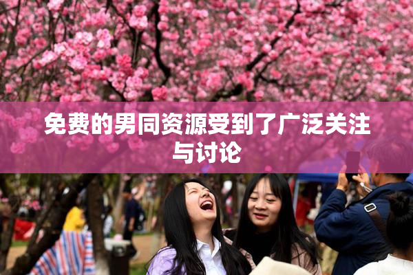 免费的男同资源受到了广泛关注与讨论