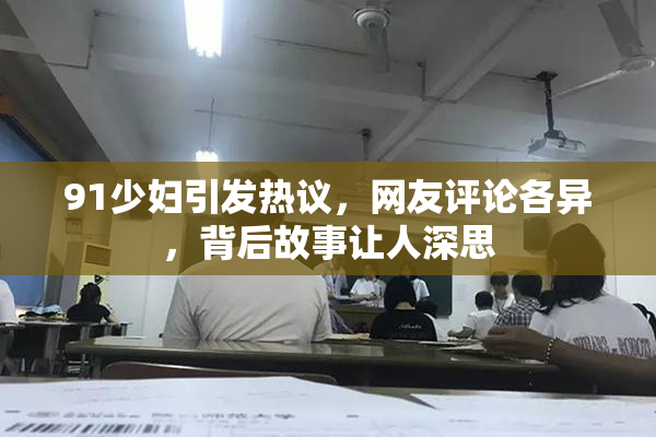 91少妇引发热议，网友评论各异，背后故事让人深思