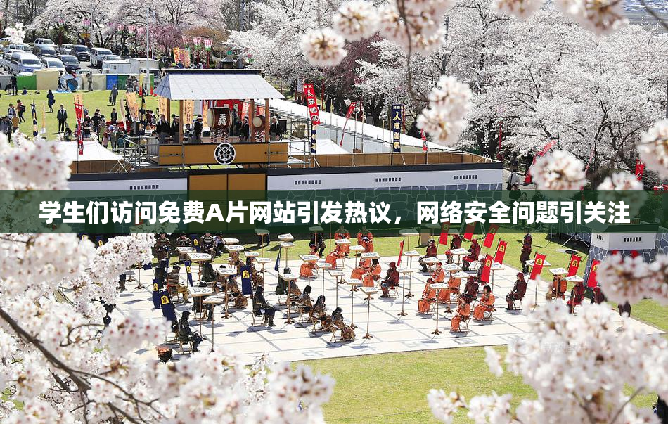 学生们访问免费A片网站引发热议，网络安全问题引关注