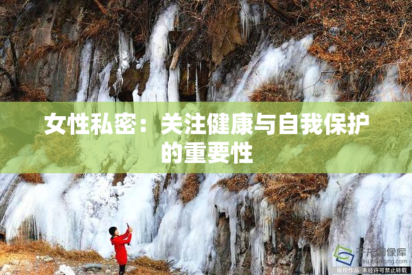 女性私密：关注健康与自我保护的重要性