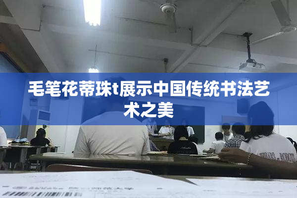 毛笔花蒂珠t展示中国传统书法艺术之美