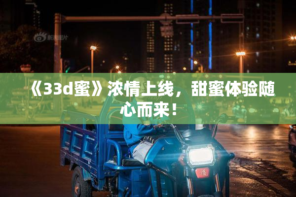 《33d蜜》浓情上线，甜蜜体验随心而来！