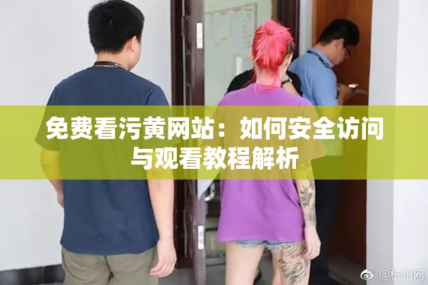 免费看污黄网站：如何安全访问与观看教程解析